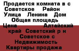 Продается комната в с. Советское  › Район ­ - › Улица ­ Ленина › Дом ­ 72 › Общая площадь ­ 20 › Цена ­ 390 000 - Алтайский край, Советский р-н, Советское с. Недвижимость » Квартиры продажа   . Алтайский край